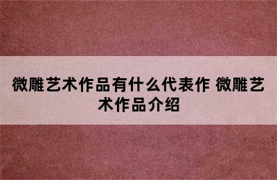 微雕艺术作品有什么代表作 微雕艺术作品介绍